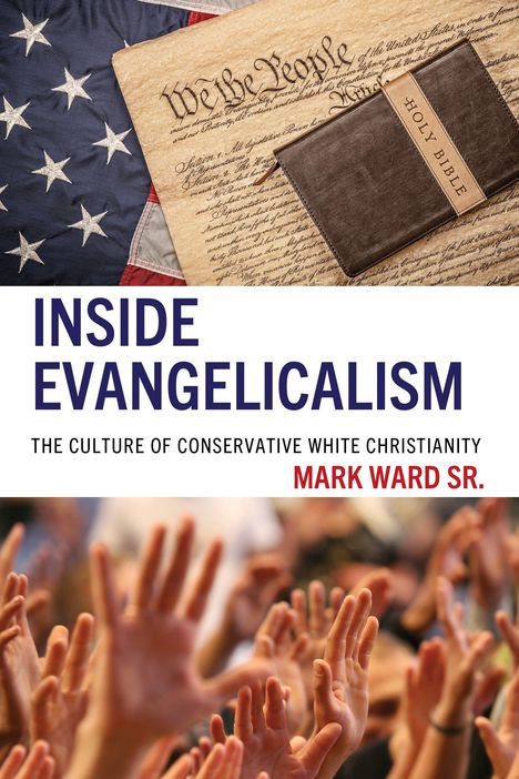 "Inside Evangelicalism: The Culture of Conservative White Christianity. Mark Ward Sr." Bibel, Verfassung, US-Flagge, Hände.
