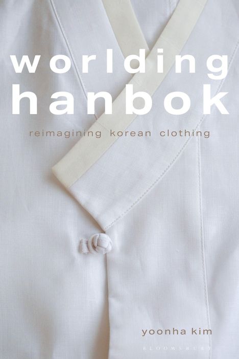 Große weiße Schrift: "worlding hanbok". Darunter: "reimagining korean clothing". Unten kleine Schrift: "yoonha kim". Hintergrund: Detail eines traditionellen koreanischen Kleidungsstücks in Weiß.