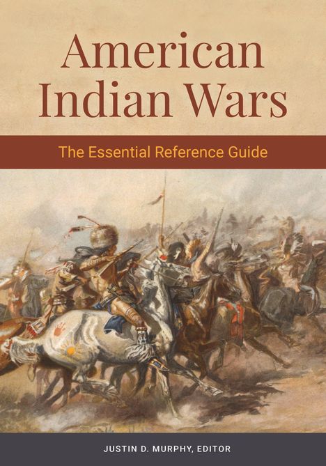 „American Indian Wars: The Essential Reference Guide“. Unten: „Justin D. Murphy, Editor“. Illustration einer Reiterszene.