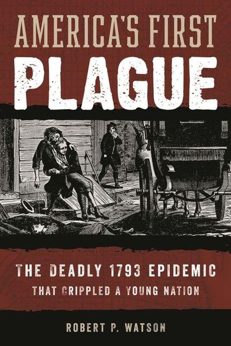 "America's First Plague: The Deadly 1793 Epidemic That Crippled a Young Nation" von Robert P. Watson. Illustration: Menschen in Not.