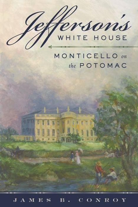 „Jefferson’s White House: Monticello on the Potomac“ von James B. Conroy. Darunter eine Illustration eines Herrenhauses.