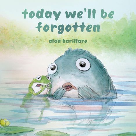Oben steht „today we'll be forgotten“ und „alan barillaro“. Ein Frosch und ein großer Fisch schauen besorgt im Wasser.