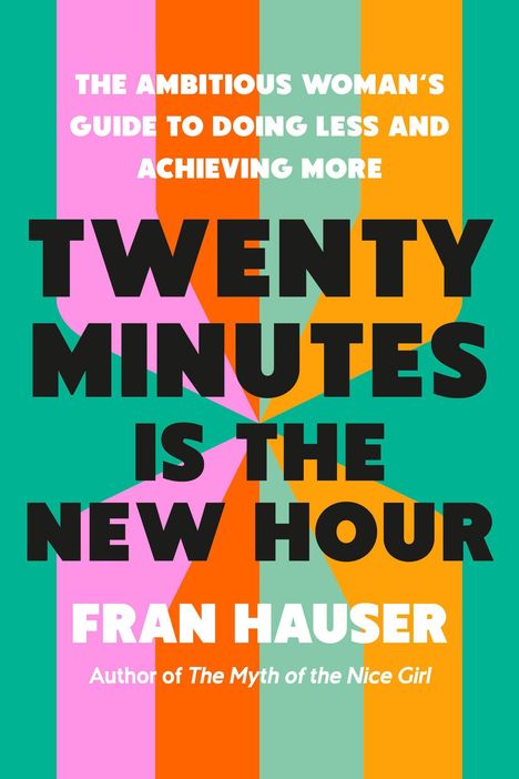 "The ambitious woman's guide to doing less and achieving more. Twenty Minutes is the New Hour. Fran Hauser." Bunte Streifen.