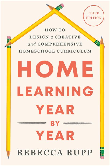 „How to Design a Creative and Comprehensive Homeschool Curriculum. HOME LEARNING YEAR BY YEAR. Third Edition. Rebecca Rupp.“   
Gelbe Bleistifte formen ein Haus.