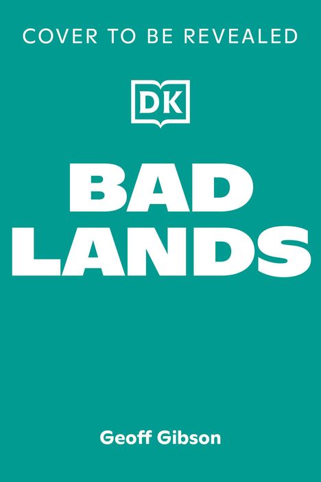 "Cover to be revealed" in großen Buchstaben, „DK“-Logo, fettgedruckt „BAD LANDS“, unten „Geoff Gibson“ auf grünem Hintergrund.