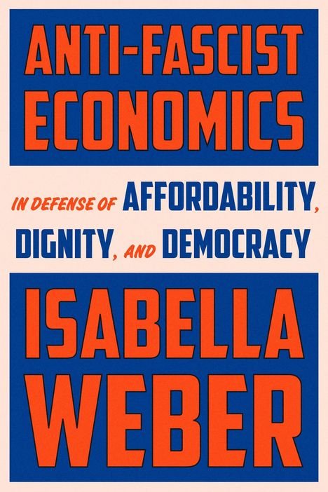 ANTI-FASCIST ECONOMICS, IN DEFENSE OF AFFORDABILITY, DIGNITY, AND DEMOCRACY, ISABELLA WEBER in kräftigen Buchstaben.