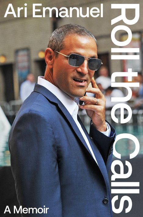 Text: "Ari Emanuel Roll the Calls A Memoir".  
Mann mit Sonnenbrille telefoniert, trägt blauen Anzug.