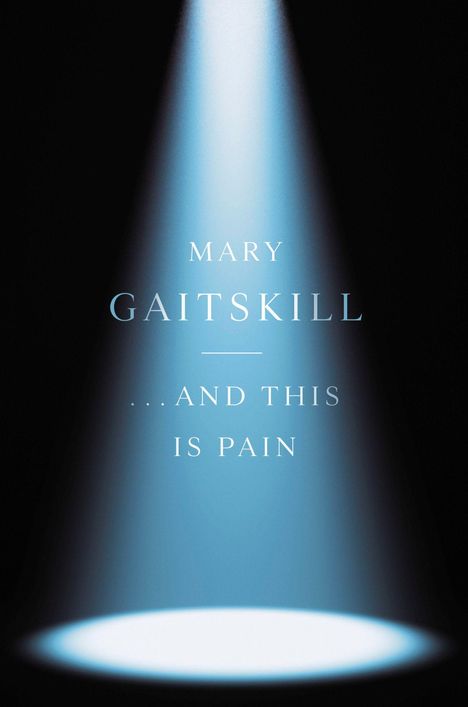Text: "Mary Gaitskill ...and this is pain". Ein heller Scheinwerferstrahl im Dunkeln.
