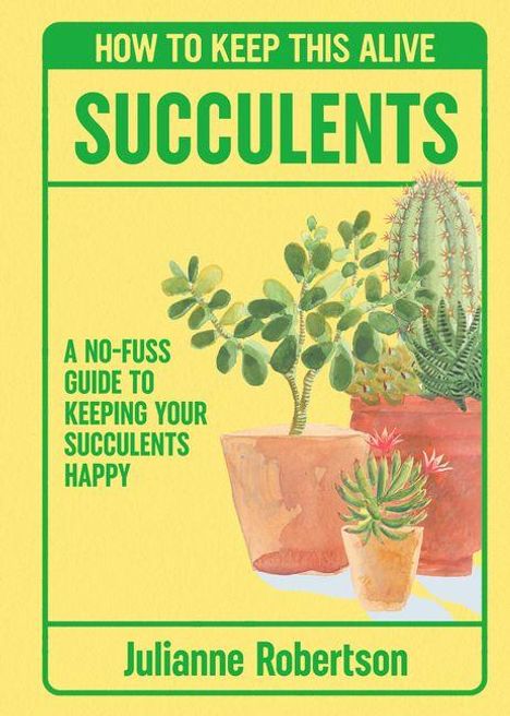 "How to Keep This Alive: Succulents. A no-fuss guide to keeping your succulents happy. Julianne Robertson." Illustration von Sukkulenten.