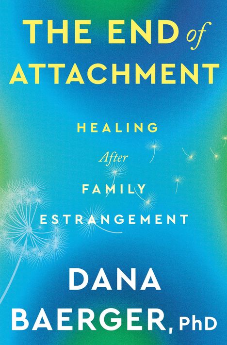 Text: "THE END of ATTACHMENT. HEALING After FAMILY ESTRANGEMENT. DANA BAERGER, PhD." Hintergrund in Blau und Grün mit Pusteblumen.