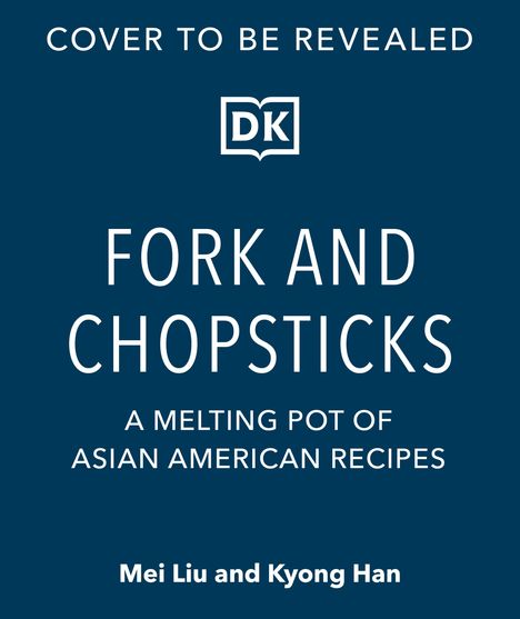 "Cover to be revealed", Logo mit "DK", Titel "Fork and Chopsticks", Untertitel über asiatisch-amerikanische Rezepte. Autoren: Mei Liu, Kyong Han.