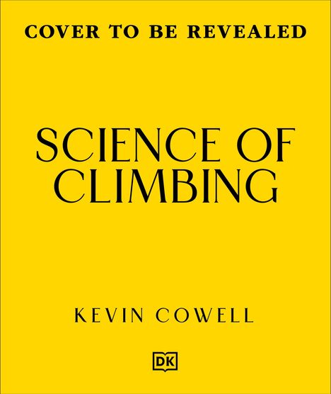 Text „COVER TO BE REVEALED“. „SCIENCE OF CLIMBING“. „KEVIN COWELL“. Gelber Hintergrund, zentrierte schwarze Schrift. DK-Logo.