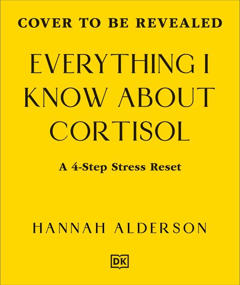 „COVER TO BE REVEALED“, „EVERYTHING I KNOW ABOUT CORTISOL“, „A 4-Step Stress Reset“, „HANNAH ALDERSON“. Gelber Hintergrund.