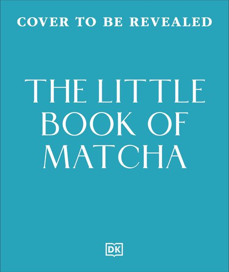 „Cover to be revealed“, „The Little Book of Matcha“, unteres Logo: „DK“. Türkisfarbener Hintergrund.