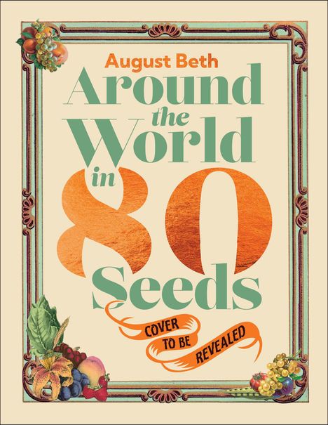 "August Beth - Around the World in 80 Seeds. Cover to be revealed." Rahmen mit Obst und Gemüseverzierungen.