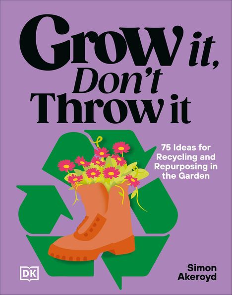 Text: "Grow it, Don't Throw it. 75 Ideas for Recycling and Repurposing in the Garden. Simon Akeroyd." Illustration: Stiefel mit Blumen.