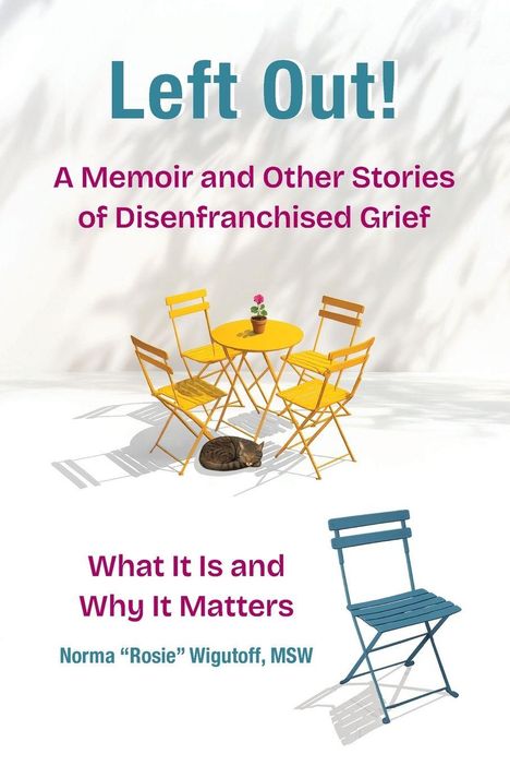 „Left Out! A Memoir and Other Stories of Disenfranchised Grief. What It Is and Why It Matters. Norma 'Rosie' Wigutoff, MSW.“ Vier gelbe Stühle um einen Tisch mit Blume, Katze liegt daneben.