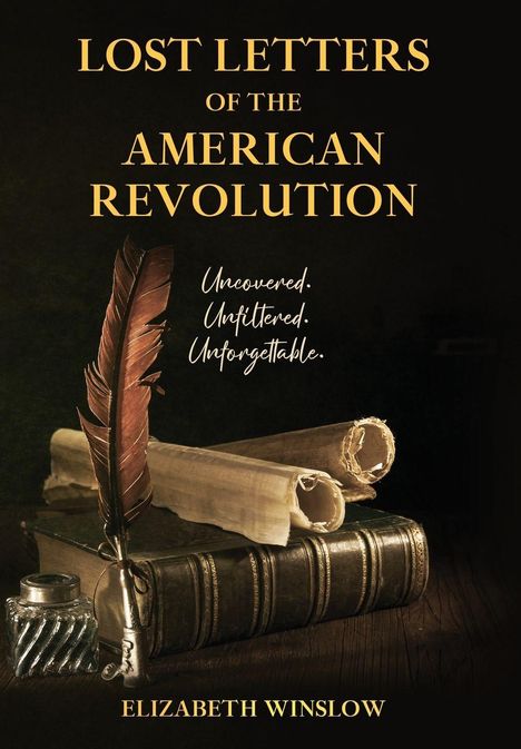 LOST LETTERS OF THE AMERICAN REVOLUTION. Uncovered. Unfiltered. Unforgettable. Elizabeth Winslow. Eine Feder, Buch, Schriftrollen.