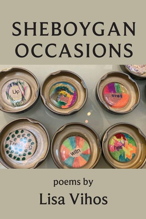 "Sheboygan Occasions" und "poems by Lisa Vihos." Mehrere bunte Kreise mit den Wörtern "Up and over, Trekking with her."