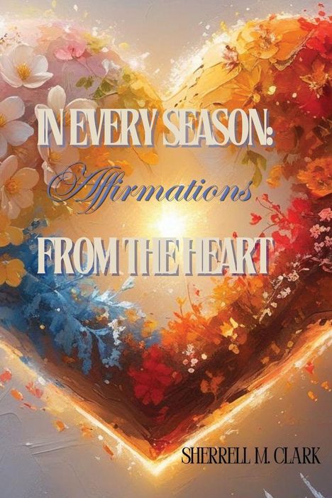 „IN EVERY SEASON: Affirmations FROM THE HEART“ von Sherrell M. Clark. Illustration eines Blumenherzens in verschiedenen Farben.