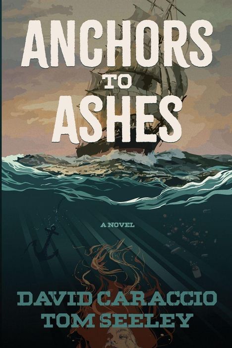 Text: "ANCHORS TO ASHES", "A NOVEL", "DAVID CARACCIO", "TOM SEELEY". Segelschiff, Meer, unter Wasser ein Anker.