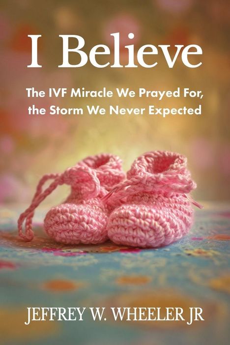 „I Believe“ – Der IVF-Wunderfall. Rosa Babyschuhe auf farbigem Hintergrund; Buchcover von Jeffrey W. Wheeler Jr.