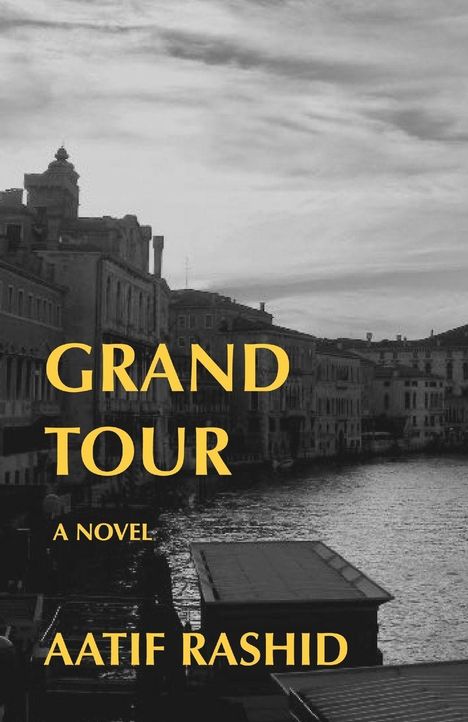 „GRAND TOUR“, „A NOVEL“, „AATIF RASHID“ in gelber Schrift; im Hintergrund eine Stadtansicht mit Wasserweg.
