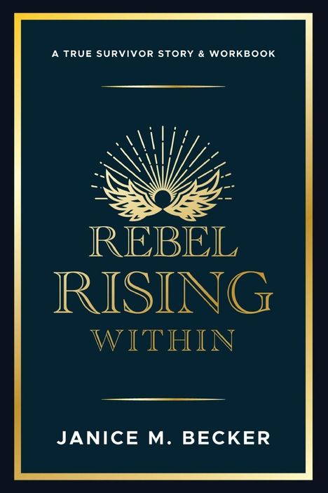 "A True Survivor Story & Workbook" über "Rebel Rising Within", darunter "Janice M. Becker". Oben Strahlen und Flügel.