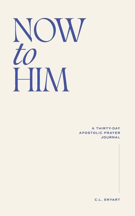 Text: "NOW to HIM", "A Thirty-Day Apostolic Prayer Journal", "C.L. Enyart". Beige Hintergrund, minimalistisches Design.