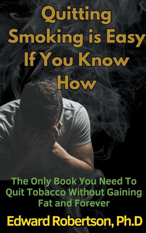 Edward Ph. D. Robertson: Quitting Smoking is Easy If You Know How The Only Book You Need To Quit Tobacco Without Gaining Fat and Forever, Buch