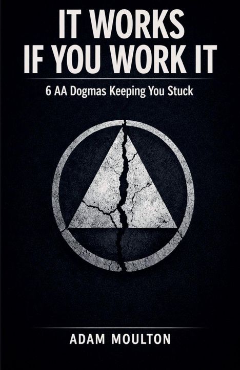 "IT WORKS IF YOU WORK IT. 6 AA Dogmas Keeping You Stuck. ADAM MOULTON." Logo: Ein gebrochenes Dreieck in einem Kreis.