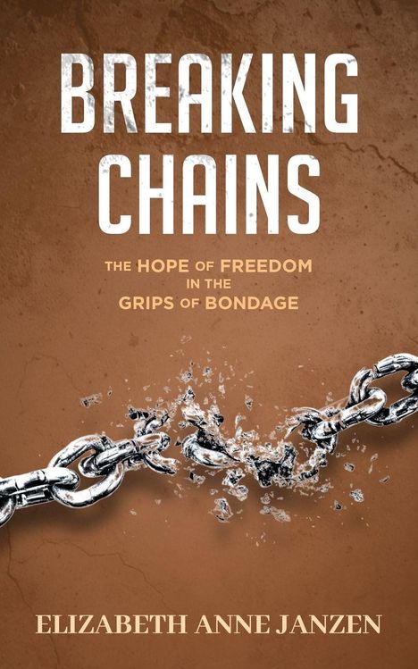 "Breaking Chains. The Hope of Freedom in the Grips of Bondage. Elizabeth Anne Janzen." Abbildung von zerspringenden Ketten.