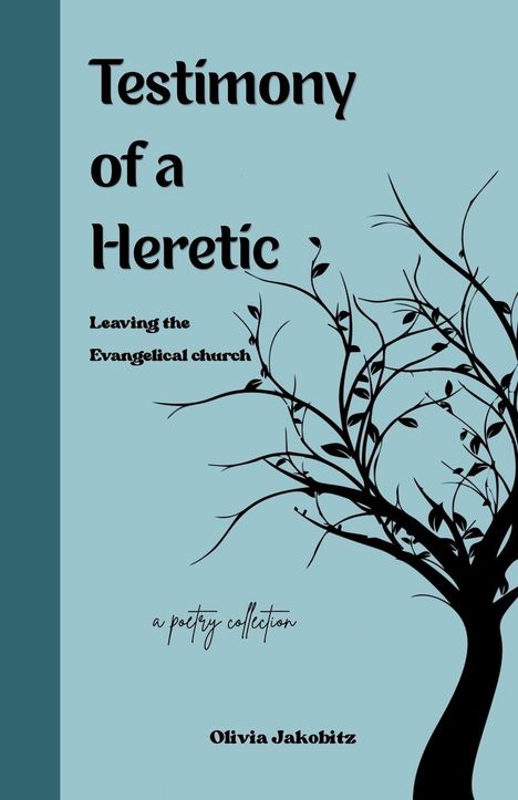 "Testimony of a Heretic", "Leaving the Evangelical church", "a poetry collection", "Olivia Jakobitz". Silhouette eines Baumes.