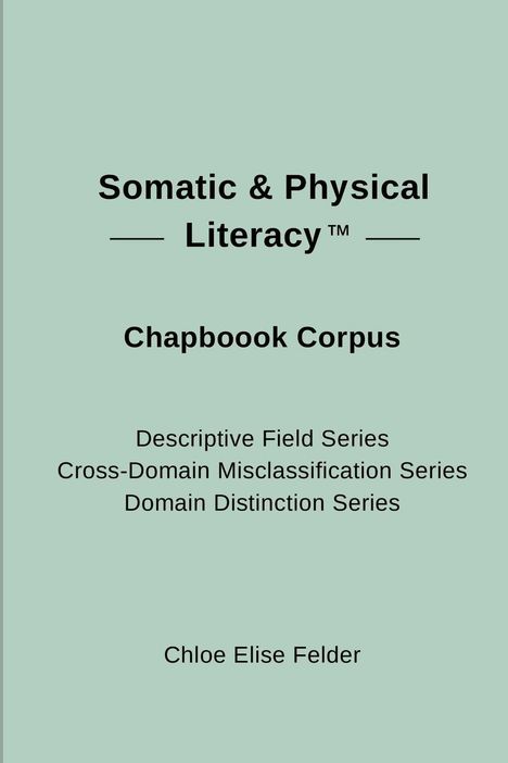 "Somatic & Physical Literacy™ Chapbook Corpus. Descriptive Field Series, Cross-Domain Misclassification Series."