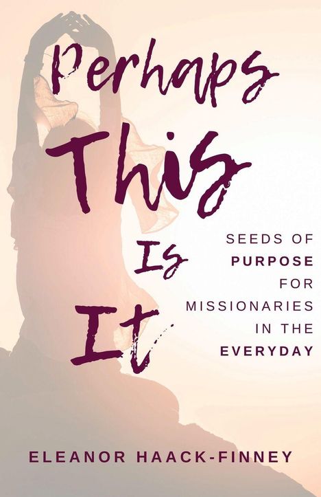 „Perhaps This Is It. Seeds of Purpose for Missionaries in the Everyday. Eleanor Haack-Finney.“ Silhouette einer Frau mit erhobenen Armen.