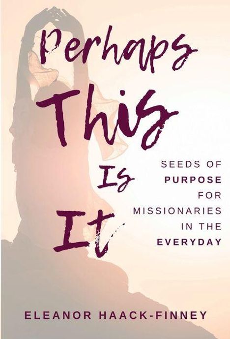 „Perhaps This Is It“ in dunkler Schrift; Untertitel: „Seeds of Purpose for Missionaries in the Everyday“. Silhouette einer Person.
