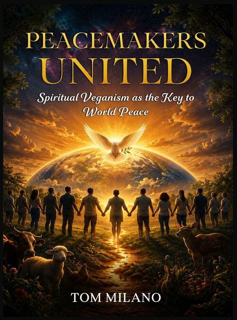 Titel: "PEACEMAKERS UNITED". Untertitel: "Spiritual Veganism as the Key to World Peace". Autor: Tom Milano. Eine Gruppe hält sich vor einem erleuchteten Globus im Sonnenuntergang an den Händen. Eine Taube fliegt darüber.