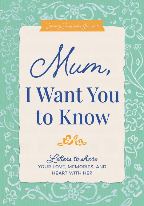"Family Keepsake Journal: Mum, I Want You to Know. Letters to share your love, memories, and heart with her." Florales Muster.