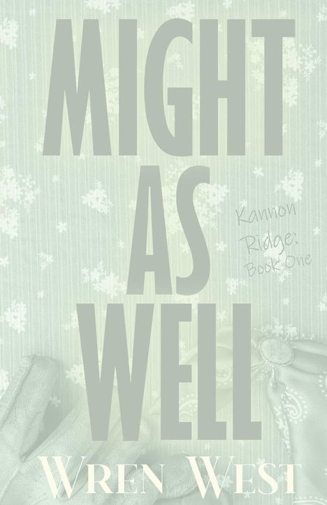 MIGHT AS WELL, Wren West. "Kannon Ridge: Book One". Hintergrund: Handschuhe und Stoff mit Blumenmuster.