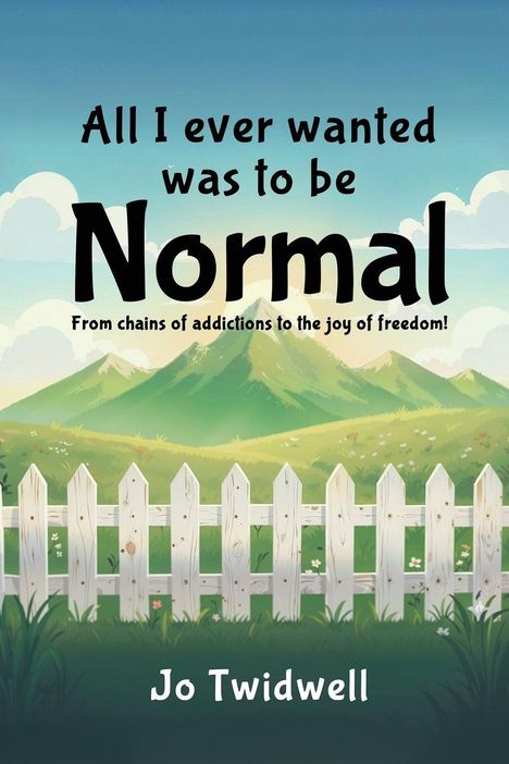 Text: "All I ever wanted was to be Normal. From chains of addictions to the joy of freedom! Jo Twidwell." Illustration: Berge, Zaun, Wiese.