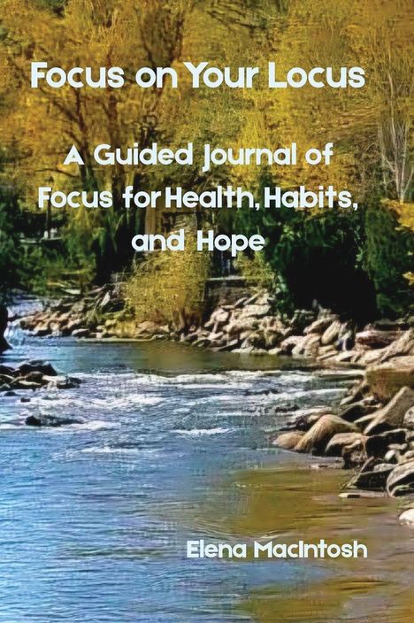 Text: "Focus on Your Locus. A Guided Journal of Focus for Health, Habits, and Hope. Elena Macintosh." Hintergrund: Flusslandschaft.
