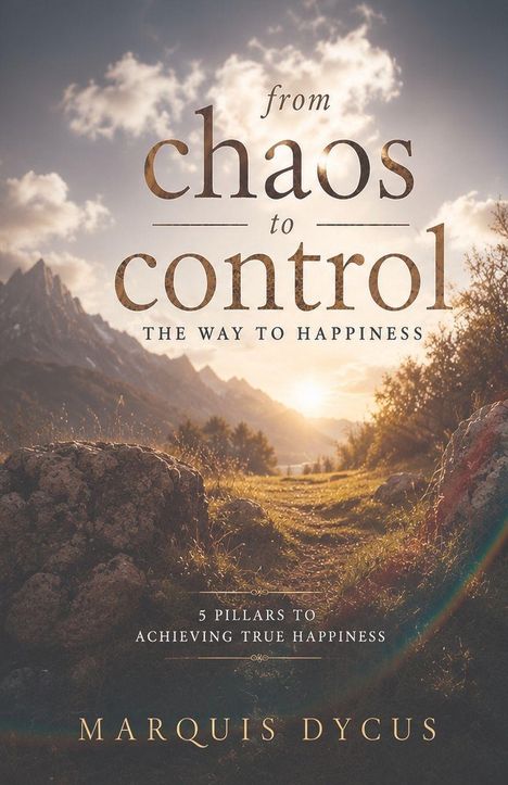 Der Text lautet: "from chaos to control, THE WAY TO HAPPINESS, 5 PILLARS TO ACHIEVING TRUE HAPPINESS, MARQUIS DYCUS." Sonnenuntergang über einem Bergpfad.