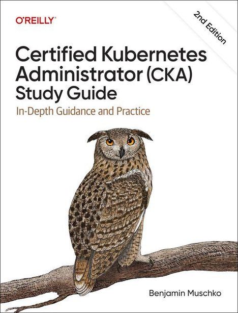 "Certified Kubernetes Administrator (CKA) Study Guide, 2nd Edition, Benjamin Muschko. Eule auf einem Ast, O’Reilly Logo."