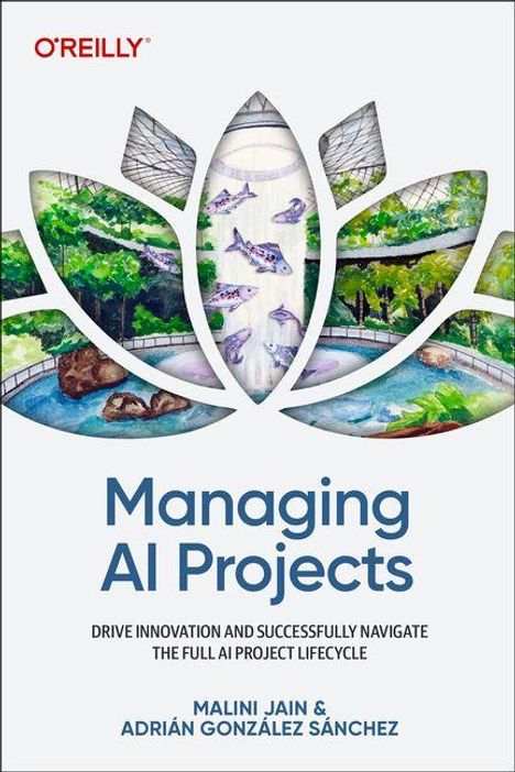 Titel: "Managing AI Projects". Untertitel: "Drive innovation and successfully navigate the full AI project lifecycle". Autoren: Malini Jain & Adrián González Sánchez. Illustration mit Blattformen und natürlicher Umgebung.