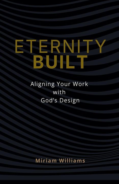 „ETERNITY BUILT. Aligning Your Work with God’s Design. Miriam Williams.“ Dunkle Wellenmuster im Hintergrund.