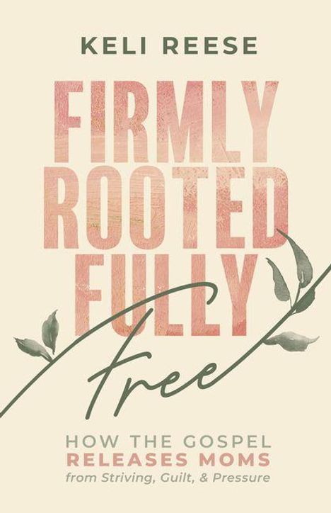 Text: "Keli Reese - Firmly Rooted Fully Free - How the Gospel Releases Moms from Striving, Guilt, & Pressure." Schlichtes Design.