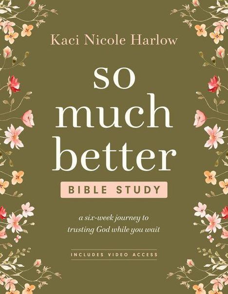 "Kaci Nicole Harlow: So much better, Bible Study. A six-week journey to trusting God while you wait. Inklusive Videozugang."  
Florales Design auf olivgrünem Hintergrund.