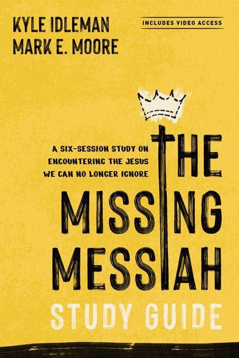 Text: "KYLE IDLEMAN, MARK E. MOORE, INCLUDES VIDEO ACCESS, A SIX-SESSION STUDY ON ENCOUNTERING THE JESUS WE CAN NO LONGER IGNORE, THE MISSING MESSIAH STUDY GUIDE." Gelber Hintergrund, schwarze Schrift, Krone über einem "T".