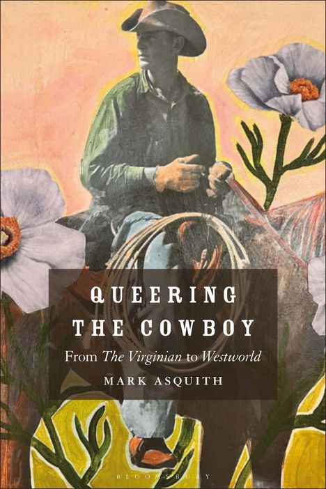 Buchcover mit Titel "Queering the Cowboy: From The Virginian to Westworld" von Mark Asquith, zeigt Cowboy mit Blumenmotiv.
