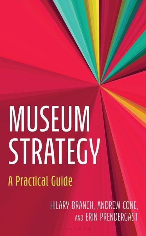 Text: "Museum Strategy: A Practical Guide. Hilary Branch, Andrew Cone, and Erin Prendergast." Bunte, strahlenförmige Illustration.